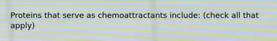 Proteins that serve as chemoattractants include: (check all that apply)