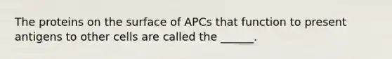 The proteins on the surface of APCs that function to present antigens to other cells are called the ______.