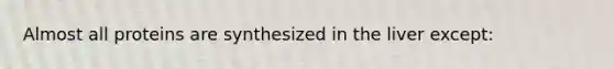 Almost all proteins are synthesized in the liver except: