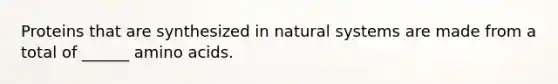 Proteins that are synthesized in natural systems are made from a total of ______ <a href='https://www.questionai.com/knowledge/k9gb720LCl-amino-acids' class='anchor-knowledge'>amino acids</a>.