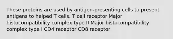 These proteins are used by antigen-presenting cells to present antigens to helped T cells. T cell receptor Major histocompatibility complex type II Major histocompatibility complex type I CD4 receptor CD8 receptor