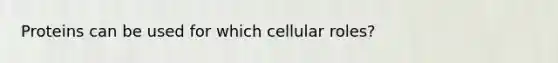 Proteins can be used for which cellular roles?