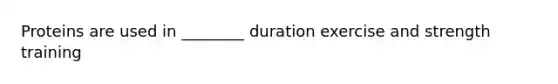 Proteins are used in ________ duration exercise and strength training