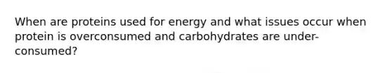 When are proteins used for energy and what issues occur when protein is overconsumed and carbohydrates are under-consumed?