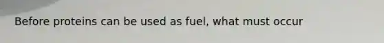 Before proteins can be used as fuel, what must occur