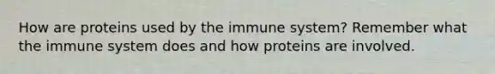 How are proteins used by the immune system? Remember what the immune system does and how proteins are involved.