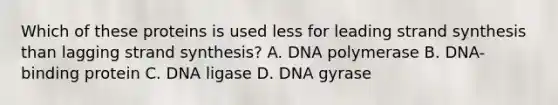 Which of these proteins is used less for leading strand synthesis than lagging strand synthesis? A. DNA polymerase B. DNA-binding protein C. DNA ligase D. DNA gyrase