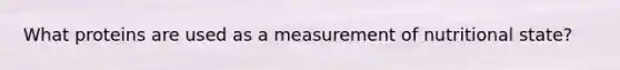 What proteins are used as a measurement of nutritional state?