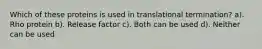 Which of these proteins is used in translational termination? a). Rho protein b). Release factor c). Both can be used d). Neither can be used