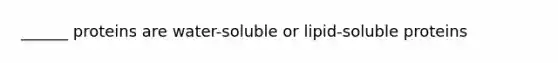 ______ proteins are water-soluble or lipid-soluble proteins