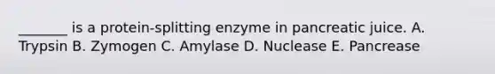 _______ is a protein-splitting enzyme in pancreatic juice. A. Trypsin B. Zymogen C. Amylase D. Nuclease E. Pancrease