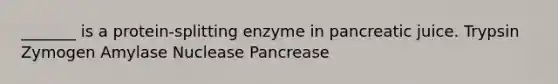 _______ is a protein-splitting enzyme in pancreatic juice. Trypsin Zymogen Amylase Nuclease Pancrease