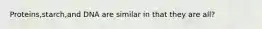 Proteins,starch,and DNA are similar in that they are all?