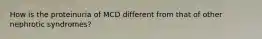 How is the proteinuria of MCD different from that of other nephrotic syndromes?