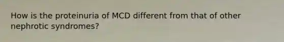 How is the proteinuria of MCD different from that of other nephrotic syndromes?