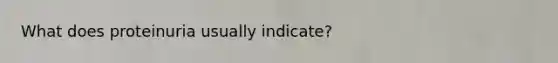 What does proteinuria usually indicate?