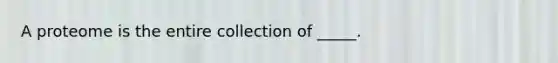 A proteome is the entire collection of _____.