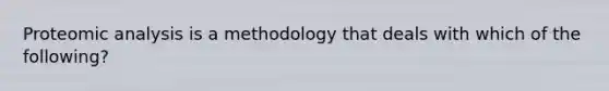 Proteomic analysis is a methodology that deals with which of the following?