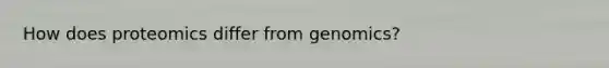 How does proteomics differ from genomics?