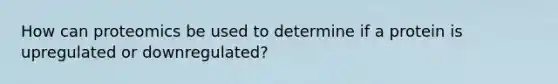 How can proteomics be used to determine if a protein is upregulated or downregulated?