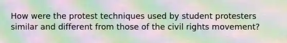 How were the protest techniques used by student protesters similar and different from those of the civil rights movement?