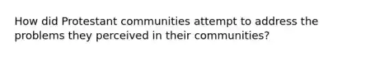 How did Protestant communities attempt to address the problems they perceived in their communities?