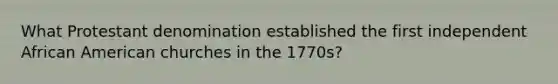 What Protestant denomination established the first independent African American churches in the 1770s?