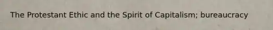 The Protestant Ethic and the Spirit of Capitalism; bureaucracy