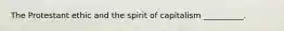 The Protestant ethic and the spirit of capitalism __________.