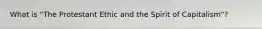 What is "The Protestant Ethic and the Spirit of Capitalism"?