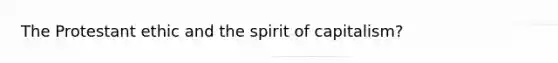 The Protestant ethic and the spirit of capitalism?