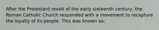 After the Protestant revolt of the early sixteenth century, the Roman Catholic Church responded with a movement to recapture the loyalty of its people. This was known as: