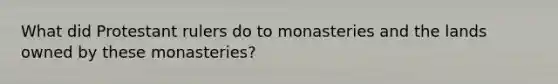 What did Protestant rulers do to monasteries and the lands owned by these monasteries?