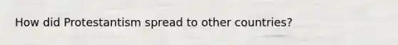How did Protestantism spread to other countries?