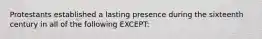 Protestants established a lasting presence during the sixteenth century in all of the following EXCEPT: