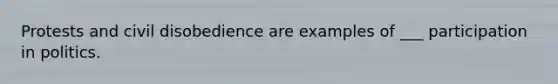 Protests and civil disobedience are examples of ___ participation in politics.