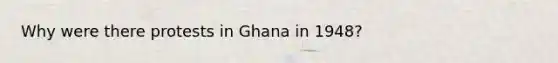 Why were there protests in Ghana in 1948?