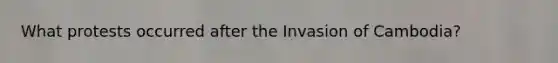 What protests occurred after the Invasion of Cambodia?