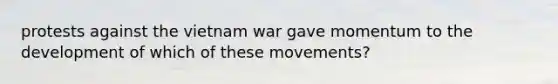 protests against the vietnam war gave momentum to the development of which of these movements?