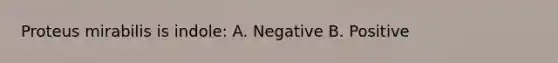 Proteus mirabilis is indole: A. Negative B. Positive