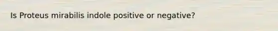 Is Proteus mirabilis indole positive or negative?