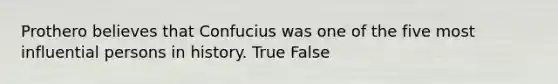 Prothero believes that Confucius was one of the five most influential persons in history. True False