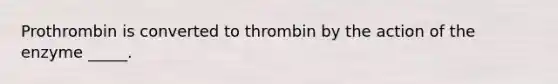 Prothrombin is converted to thrombin by the action of the enzyme _____.