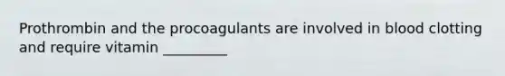 Prothrombin and the procoagulants are involved in blood clotting and require vitamin _________