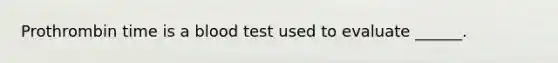 Prothrombin time is a blood test used to evaluate ______.