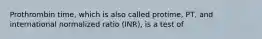 Prothrombin time, which is also called protime, PT, and international normalized ratio (INR), is a test of