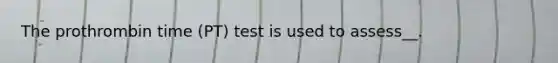 The prothrombin time (PT) test is used to assess__.