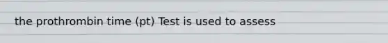 the prothrombin time (pt) Test is used to assess