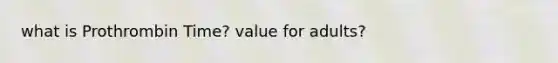what is Prothrombin Time? value for adults?