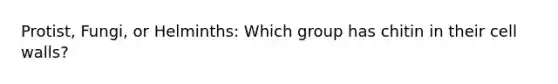 Protist, Fungi, or Helminths: Which group has chitin in their cell walls?